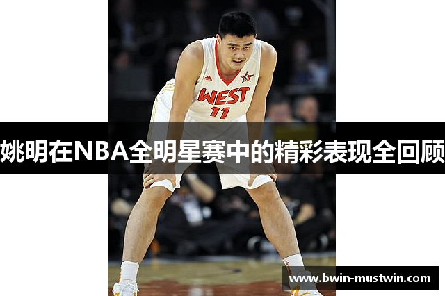 姚明在NBA全明星赛中的精彩表现全回顾