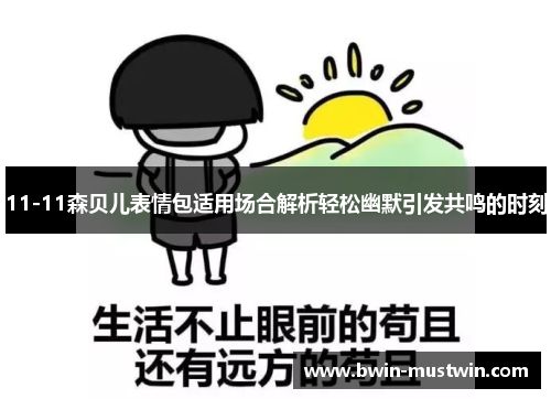 11-11森贝儿表情包适用场合解析轻松幽默引发共鸣的时刻