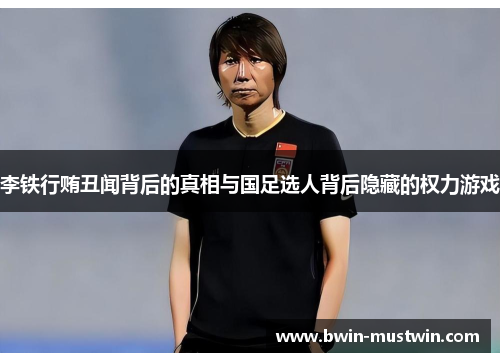 李铁行贿丑闻背后的真相与国足选人背后隐藏的权力游戏