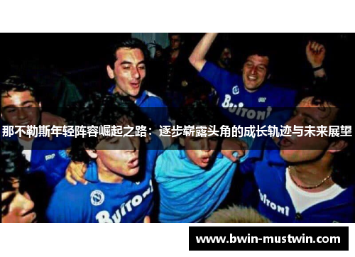 那不勒斯年轻阵容崛起之路：逐步崭露头角的成长轨迹与未来展望