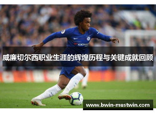 威廉切尔西职业生涯的辉煌历程与关键成就回顾 威廉切尔西职业生涯的辉煌历程与关键成就回顾