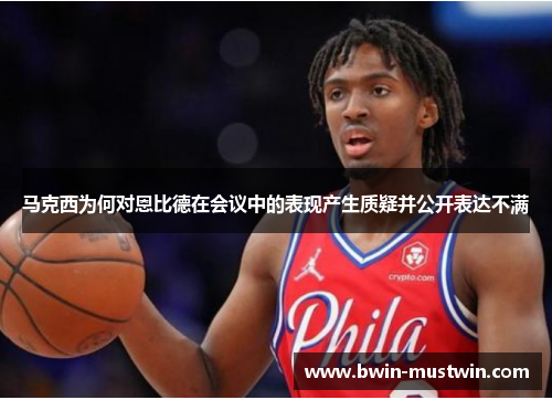 马克西为何对恩比德在会议中的表现产生质疑并公开表达不满