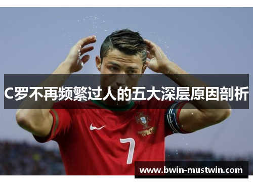 C罗不再频繁过人的五大深层原因剖析