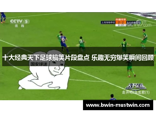 十大经典天下足球搞笑片段盘点 乐趣无穷爆笑瞬间回顾