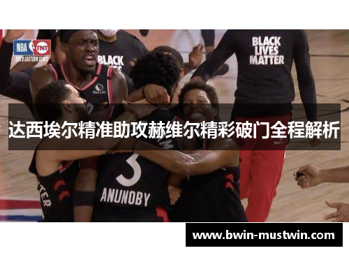 达西埃尔精准助攻赫维尔精彩破门全程解析