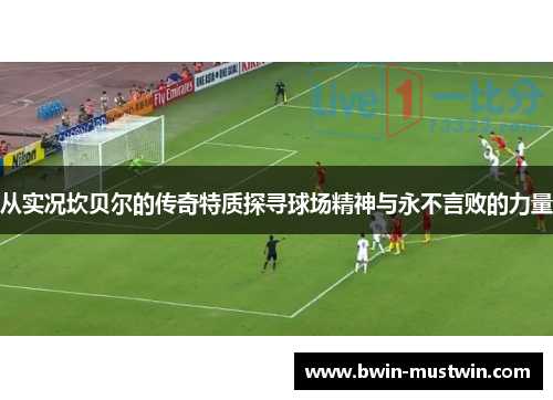 从实况坎贝尔的传奇特质探寻球场精神与永不言败的力量