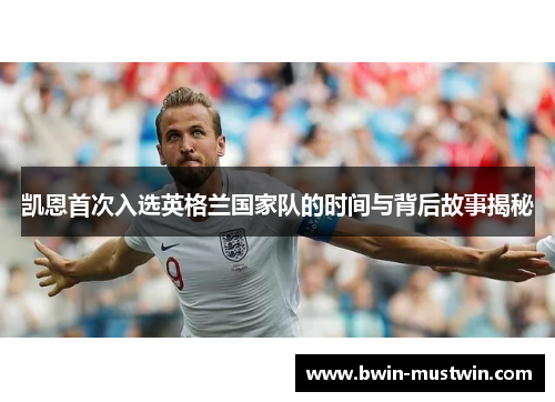 凯恩首次入选英格兰国家队的时间与背后故事揭秘 凯恩首次入选英格兰国家队的时间与背后故事揭秘