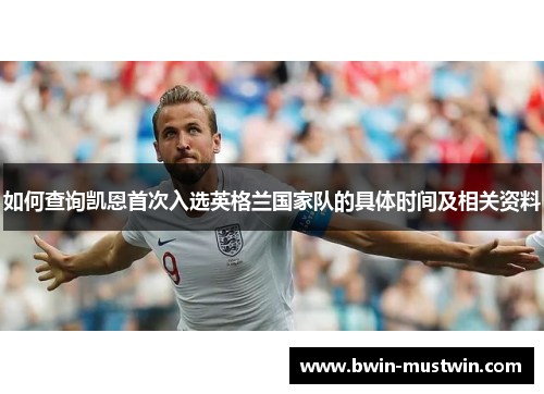 如何查询凯恩首次入选英格兰国家队的具体时间及相关资料