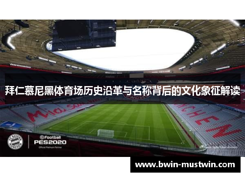 拜仁慕尼黑体育场历史沿革与名称背后的文化象征解读