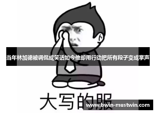 当年林加德被调侃成笑话如今他却用行动把所有段子变成掌声 当年林加德被调侃成笑话如今他却用行动把所有段子变成掌声