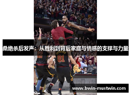 桑绝杀后发声：从胜利到背后家庭与情感的支撑与力量